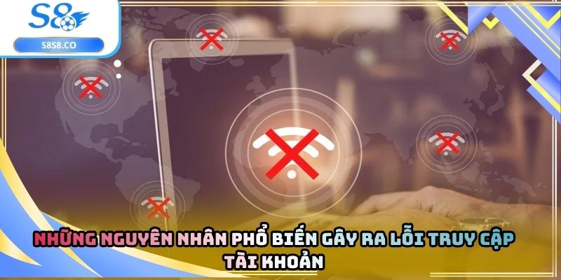 Những nguyên nhân phổ biến gây ra lỗi truy cập tài khoản